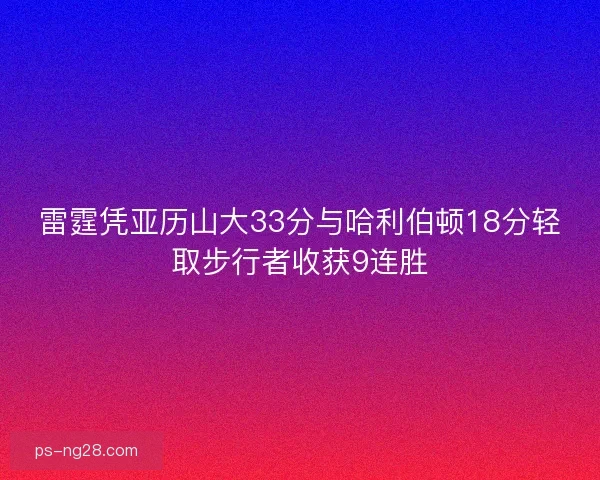 雷霆凭亚历山大33分与哈利伯顿18分轻取步行者收获9连胜
