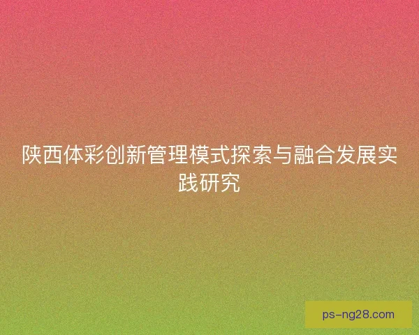 陕西体彩创新管理模式探索与融合发展实践研究