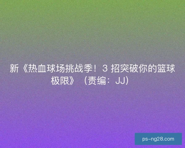 新《热血球场挑战季！3 招突破你的篮球极限》（责编：JJ）